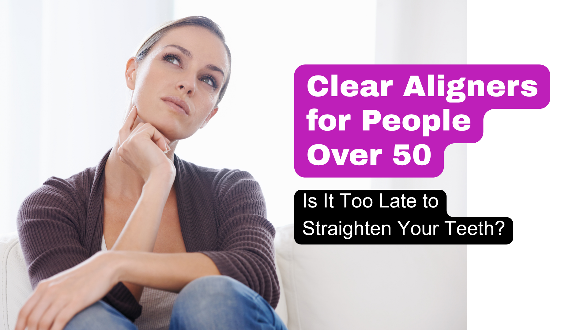 A woman thinking on a couch next to the text, Clear Aligners for people over 50. Is it too late to straighten your teeth? For a blog post that helps teach older people about clear aligners.